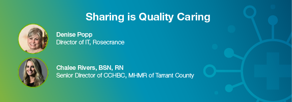 Sharing is Quality Caring; How two behavioral health providers leverage an interoperability network to optimize data-driven care; Featuring Denise Popp, Director of IT, Rosecrance and Chalee Rivers, BSN, RN, Senior Director of CCBH, MHMR of Tarrant County