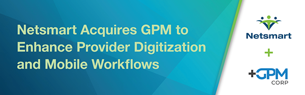 Netsmart Acquires GPM to Enhance Provider Digitization and Mobile Workflows: Netsmart + GPM