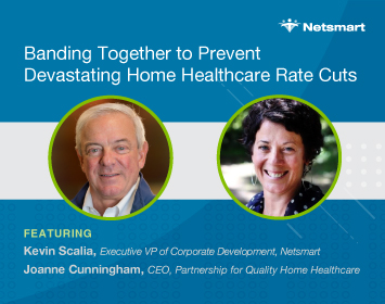 Banding Together to Prevent Devastating Home Healthcare Rate Cuts; Featuring Kevin Scalia – EVP, Corporate Development, Netsmart Joanne Cunningham – CEO, Partnership for Quality Home Healthcare